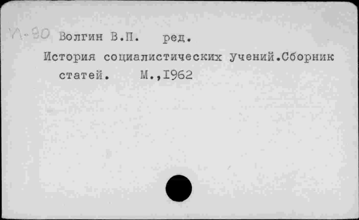 ﻿Волгин В.П. ред.
История социалистических учений.Сборник
статей. М.,1962